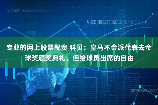 专业的网上股票配资 科贝：皇马不会派代表去金球奖颁奖典礼，但给球员出席的自由