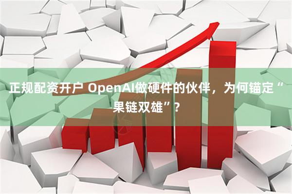 正规配资开户 OpenAI做硬件的伙伴，为何锚定“果链双雄”？