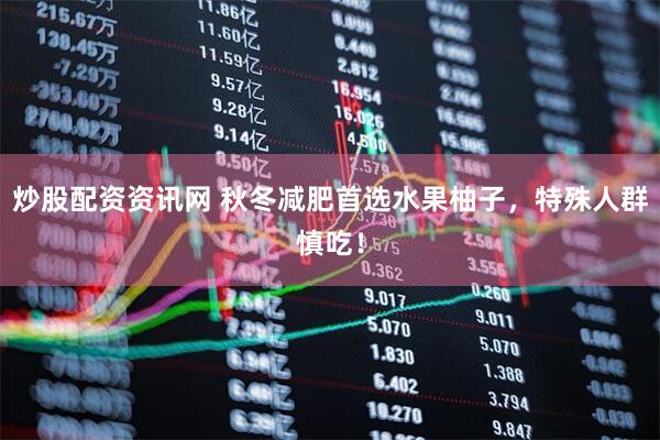 炒股配资资讯网 秋冬减肥首选水果柚子，特殊人群慎吃！