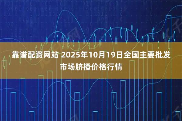 靠谱配资网站 2025年10月19日全国主要批发市场脐橙价格行情