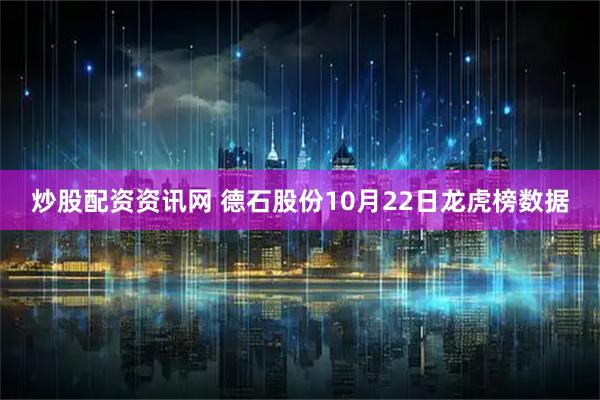 炒股配资资讯网 德石股份10月22日龙虎榜数据