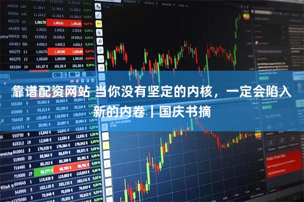 靠谱配资网站 当你没有坚定的内核，一定会陷入新的内卷｜国庆书摘