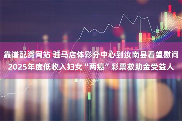 靠谱配资网站 驻马店体彩分中心到汝南县看望慰问2025年度低收入妇女“两癌”彩票救助金受益人