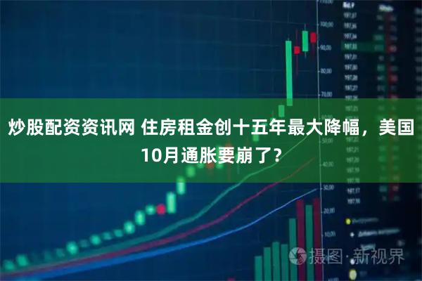 炒股配资资讯网 住房租金创十五年最大降幅，美国10月通胀要崩了？