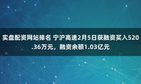 实盘配资网站排名 宁沪高速2月5日获融资买入520.36万元，融资余额1.03亿元