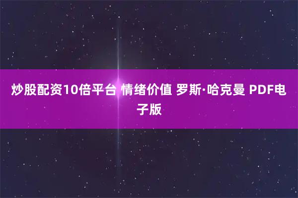 炒股配资10倍平台 情绪价值 罗斯·哈克曼 PDF电子版