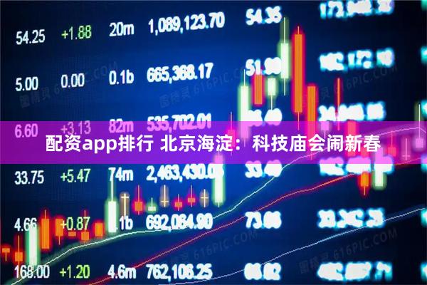 配资app排行 北京海淀：科技庙会闹新春